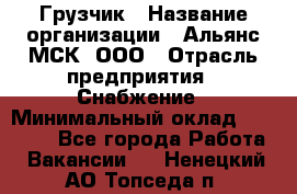 Грузчик › Название организации ­ Альянс-МСК, ООО › Отрасль предприятия ­ Снабжение › Минимальный оклад ­ 27 000 - Все города Работа » Вакансии   . Ненецкий АО,Топседа п.